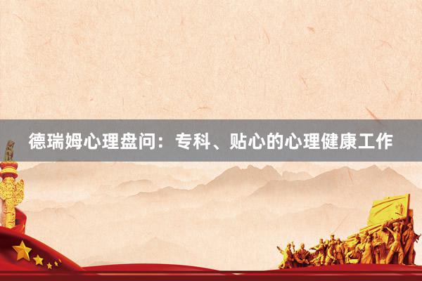 德瑞姆心理盘问：专科、贴心的心理健康工作
