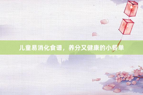 儿童易消化食谱，养分又健康的小餐单