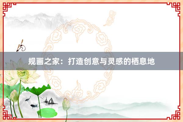 规画之家：打造创意与灵感的栖息地