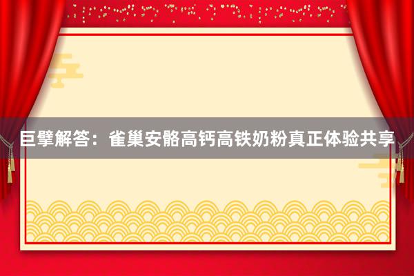 巨擘解答：雀巢安骼高钙高铁奶粉真正体验共享