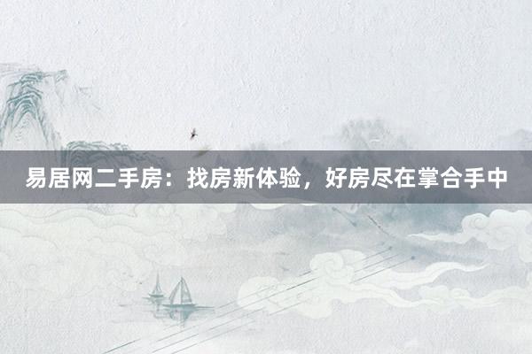 易居网二手房：找房新体验，好房尽在掌合手中