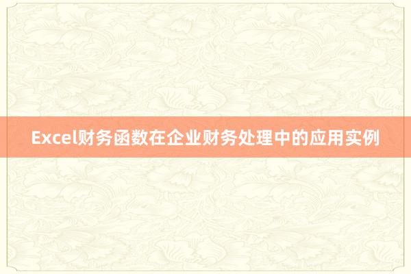 Excel财务函数在企业财务处理中的应用实例
