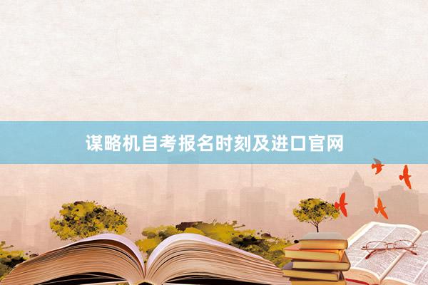 谋略机自考报名时刻及进口官网